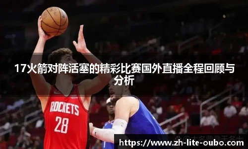 17火箭对阵活塞的精彩比赛国外直播全程回顾与分析