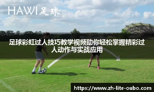 足球彩虹过人技巧教学视频助你轻松掌握精彩过人动作与实战应用